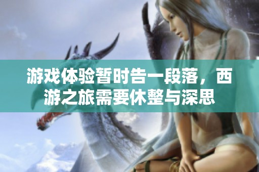 游戏体验暂时告一段落，西游之旅需要休整与深思