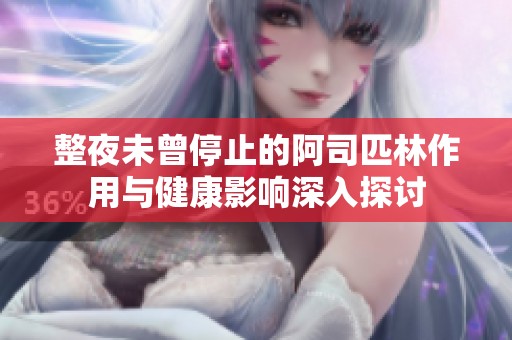 整夜未曾停止的阿司匹林作用与健康影响深入探讨