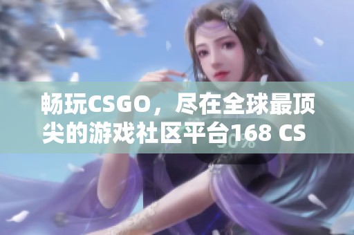 畅玩CSGO，尽在全球最顶尖的游戏社区平台168 CS GO！