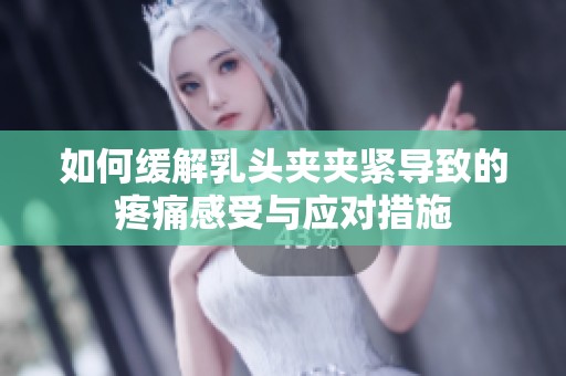 如何缓解乳头夹夹紧导致的疼痛感受与应对措施