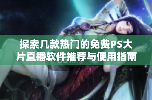 探索几款热门的免费PS大片直播软件推荐与使用指南