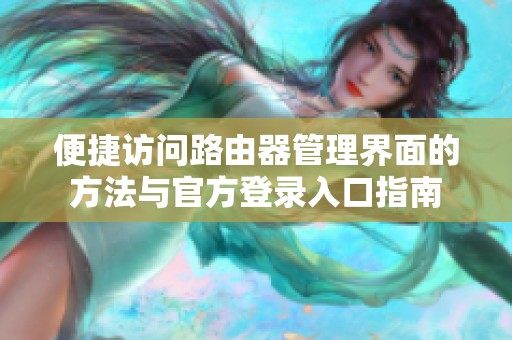 便捷访问路由器管理界面的方法与官方登录入口指南