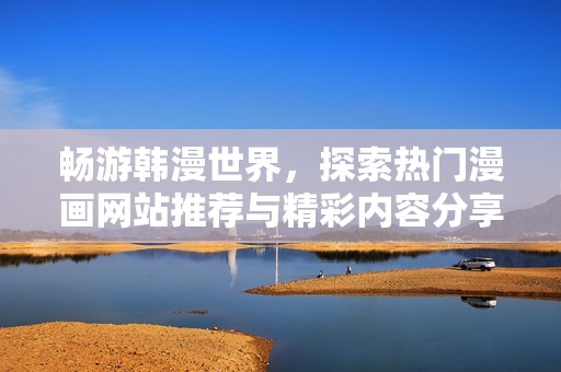 畅游韩漫世界，探索热门漫画网站推荐与精彩内容分享