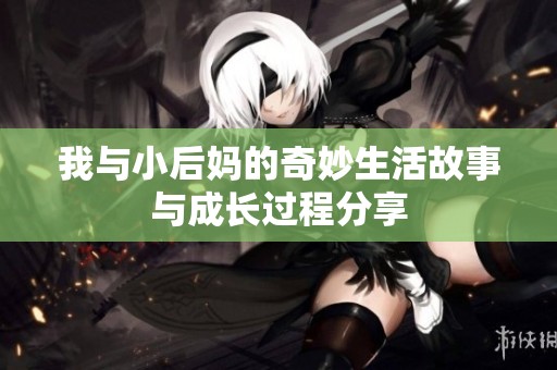 我与小后妈的奇妙生活故事与成长过程分享