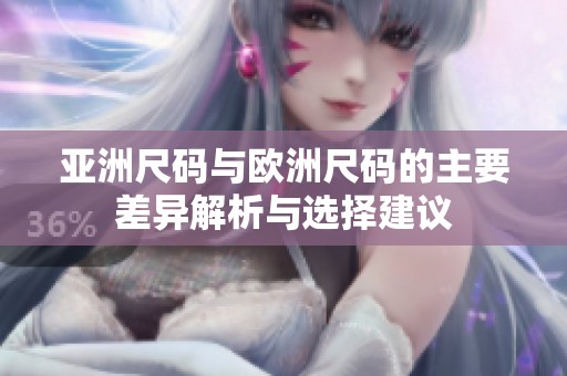 亚洲尺码与欧洲尺码的主要差异解析与选择建议