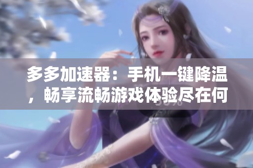 多多加速器：手机一键降温，畅享流畅游戏体验尽在何浪游戏网