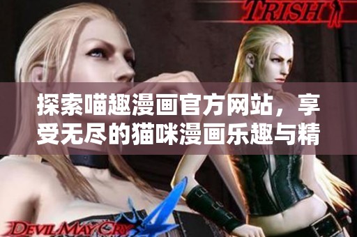 探索喵趣漫画官方网站，享受无尽的猫咪漫画乐趣与精彩内容