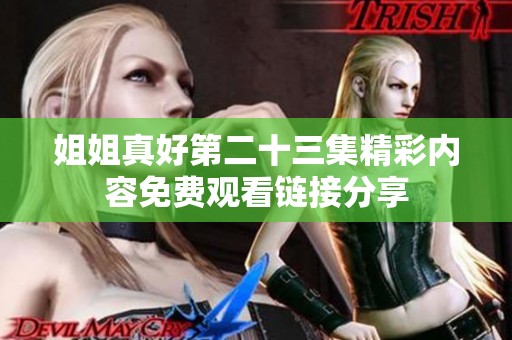 姐姐真好第二十三集精彩内容免费观看链接分享
