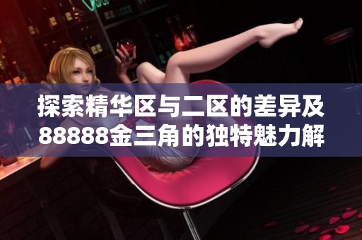 探索精华区与二区的差异及88888金三角的独特魅力解析