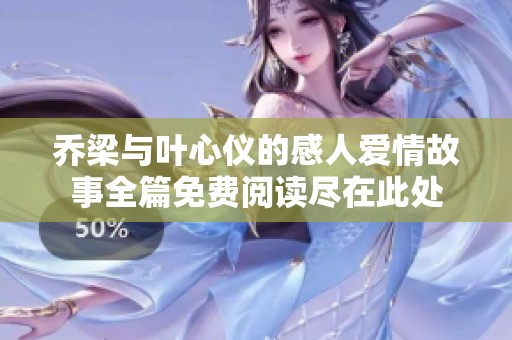 乔梁与叶心仪的感人爱情故事全篇免费阅读尽在此处