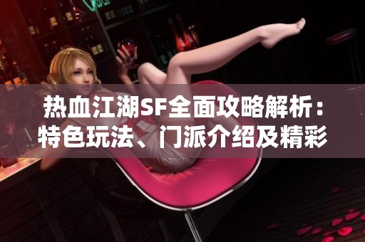 热血江湖SF全面攻略解析：特色玩法、门派介绍及精彩活动详解
