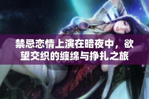 禁忌恋情上演在暗夜中，欲望交织的缠绵与挣扎之旅