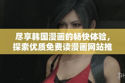 尽享韩国漫画的畅快体验，探索优质免费读漫画网站推荐