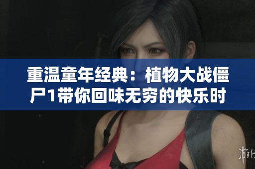重温童年经典：植物大战僵尸1带你回味无穷的快乐时光