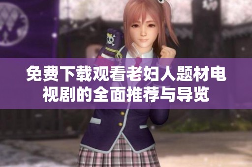 免费下载观看老妇人题材电视剧的全面推荐与导览