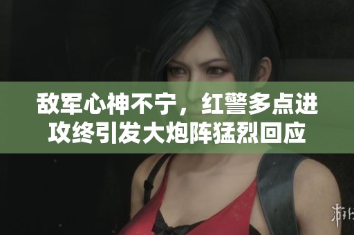 敌军心神不宁，红警多点进攻终引发大炮阵猛烈回应