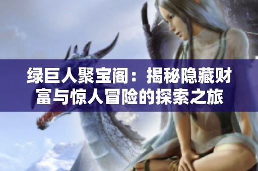 绿巨人聚宝阁：揭秘隐藏财富与惊人冒险的探索之旅