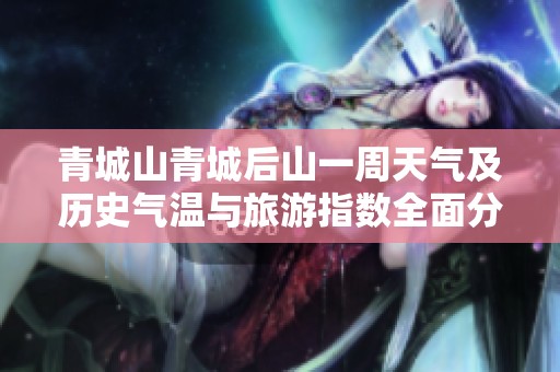 青城山青城后山一周天气及历史气温与旅游指数全面分析