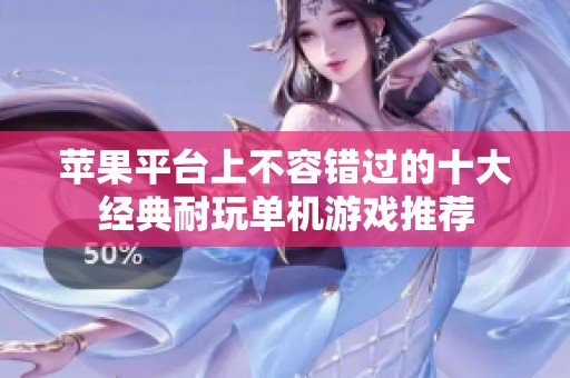 苹果平台上不容错过的十大经典耐玩单机游戏推荐