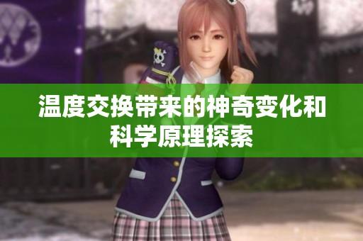 温度交换带来的神奇变化和科学原理探索