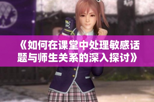《如何在课堂中处理敏感话题与师生关系的深入探讨》