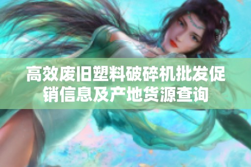高效废旧塑料破碎机批发促销信息及产地货源查询
