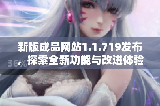 新版成品网站1.1.719发布，探索全新功能与改进体验的精彩旅程