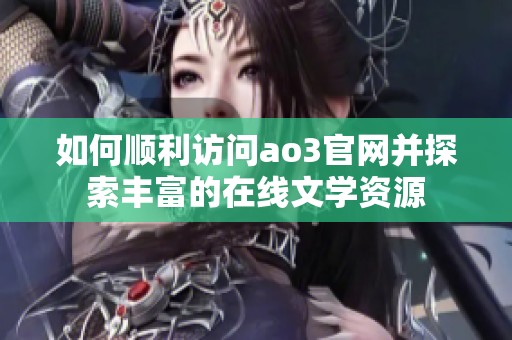 如何顺利访问ao3官网并探索丰富的在线文学资源