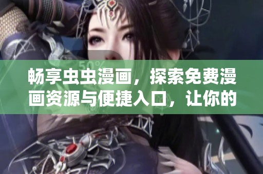 畅享虫虫漫画，探索免费漫画资源与便捷入口，让你的阅读体验更完美