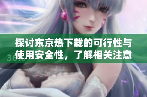 探讨东京热下载的可行性与使用安全性，了解相关注意事项