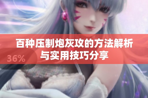 百种压制炮灰攻的方法解析与实用技巧分享
