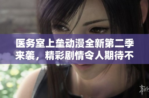 医务室上垒动漫全新第二季来袭，精彩剧情令人期待不已