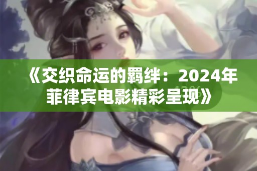 《交织命运的羁绊：2024年菲律宾电影精彩呈现》
