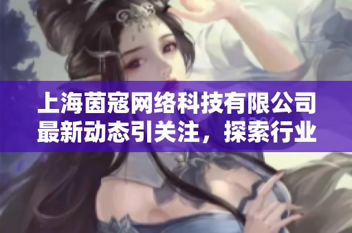 上海茵寇网络科技有限公司最新动态引关注，探索行业发展新机遇