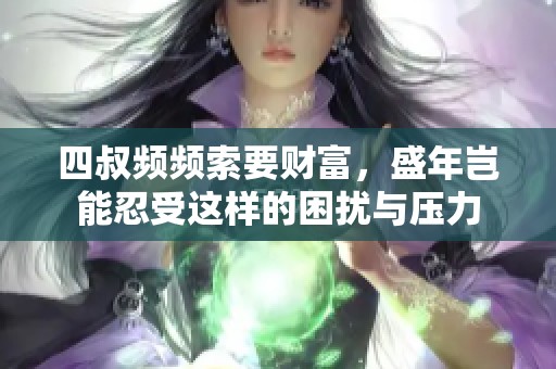 四叔频频索要财富，盛年岂能忍受这样的困扰与压力