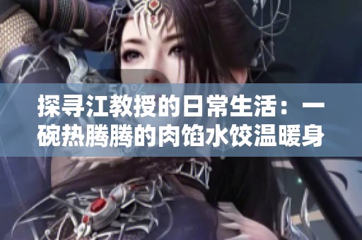 探寻江教授的日常生活：一碗热腾腾的肉馅水饺温暖身心