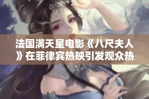 法国满天星电影《八尺夫人》在菲律宾热映引发观众热议与关注