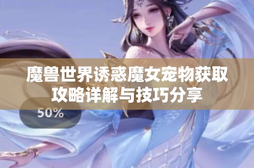 魔兽世界诱惑魔女宠物获取攻略详解与技巧分享