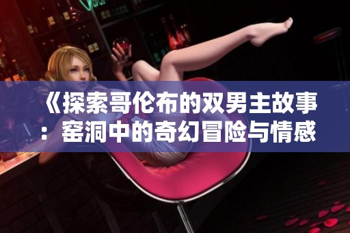 《探索哥伦布的双男主故事：窑洞中的奇幻冒险与情感交织》
