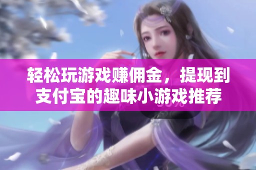 轻松玩游戏赚佣金，提现到支付宝的趣味小游戏推荐