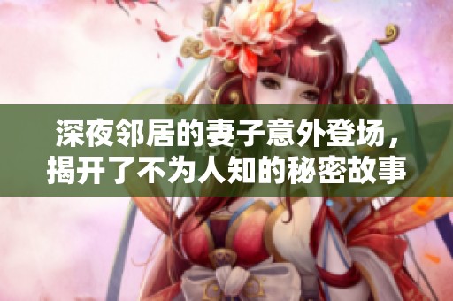深夜邻居的妻子意外登场，揭开了不为人知的秘密故事
