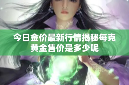 今日金价最新行情揭秘每克黄金售价是多少呢
