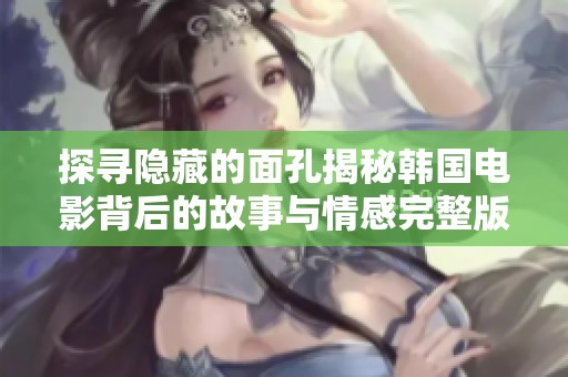探寻隐藏的面孔揭秘韩国电影背后的故事与情感完整版免费观看