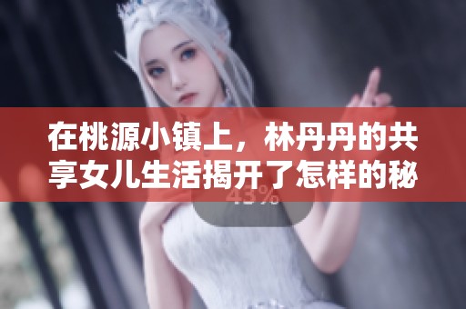 在桃源小镇上，林丹丹的共享女儿生活揭开了怎样的秘密与奇遇。