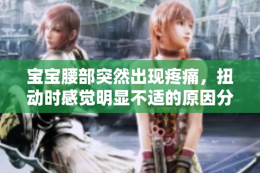 宝宝腰部突然出现疼痛，扭动时感觉明显不适的原因分析与建议