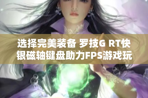 选择完美装备 罗技G RT快银磁轴键盘助力FPS游戏玩家提升表现