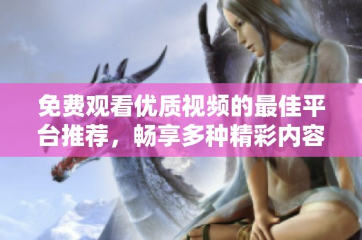 免费观看优质视频的最佳平台推荐，畅享多种精彩内容的选择