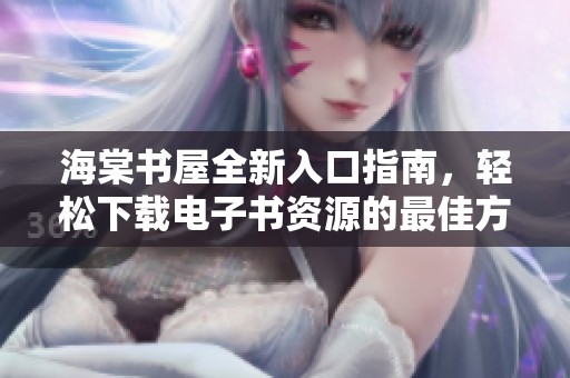 海棠书屋全新入口指南，轻松下载电子书资源的最佳方式