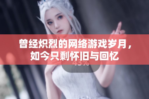 曾经炽烈的网络游戏岁月，如今只剩怀旧与回忆