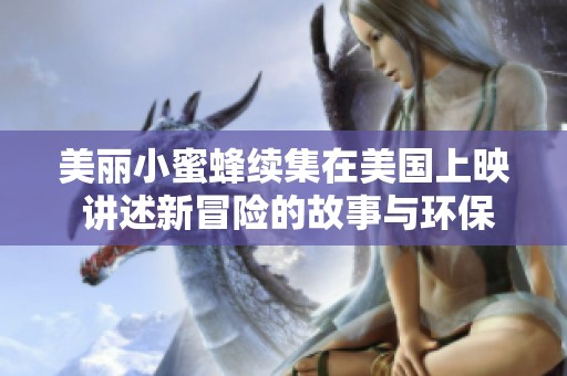 美丽小蜜蜂续集在美国上映 讲述新冒险的故事与环保主题